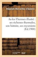 Ax-Les-Thermes Illustra(c) Ses Richesses Thermales, Son Histoire,: Ses Excursions Par H. Marcailhou-D'Aymeric 2019587327 Book Cover