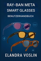 RAY-BAN META SMART GLASSES BENUTZERHANDBUCH: Eine einfache, übersichtliche Anleitung zur Personalisierung Ihres Geräts und zur Nutzung von Sprachsteuerung, Kamerafunktionen und Freisprechfunktion. B0G6SBZBXC Book Cover