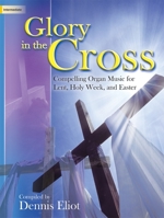 Glory in the Cross: Compelling Organ Music for Lent, Holy Week, and Easter 1429126965 Book Cover