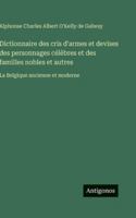 Dictionnaire des cris d'armes et devises des personnages célèbres et des familles nobles et autres: La Belgique ancienne et moderne 3388702063 Book Cover