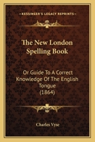 The New London Spelling Book: Or Guide To A Correct Knowledge Of The English Tongue 1437286895 Book Cover