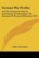 German War Profits: And The German Formula No Annexations, No Indemnities, The Extension Of Prussian Militarism 1120286999 Book Cover