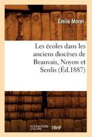 Les A(c)Coles Dans Les Anciens Dioca]ses de Beauvais, Noyon Et Senlis (A0/00d.1887) 2012575226 Book Cover