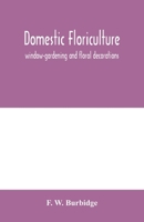 Domestic floriculture; window-gardening and floral decorations, being practical directions for the propagation, culture, and arrangement of plants and flowers as domestic ornaments 9354005896 Book Cover