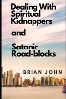 DEALING WITH SPIRITUAL KIDNAPPERS AND SATANIC ROAD-BLOCKS B09HL94VQN Book Cover