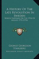 A History Of The Late Revolution In Sweden: Which Happened On The 19th Of August, 1772 1164572490 Book Cover