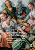 Beuckelaer and the Art of Dining: Northern Painting, Food, and Social Class in Early Modern Italy (Visual and Material Culture, 1300-1700) 1041176120 Book Cover
