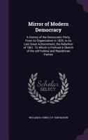 Mirror Of Modern Democracy: A History Of The Democratic Party, From Its Organization In 1825 To Its Last Great Achievement, The Rebellion Of 1861 1146486588 Book Cover
