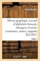 Album graphique, recueil d'alphabets français, étrangers et ornés, couronnes, armes 2329213271 Book Cover