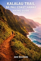 Kalalau Trail Na Pali Coast Hawaii Hiking Guide 2026–2027: Expert Trail Navigation, Maps, Gear Advice, Itineraries and Cultural Insights for Every Hiker B0GXDHF3JP Book Cover