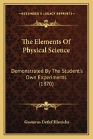 The Elements Of Physical Science: Demonstrated By The Student's Own Experiments 1120758351 Book Cover