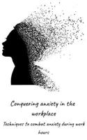 Conquering anxiety in the workplace: Techniques to combat anxiety during work hours B0DSC1N28C Book Cover