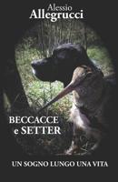 BECCACCE E SETTER: UN SOGNO LUNGO UNA VITA (Italian Edition) 1071205757 Book Cover