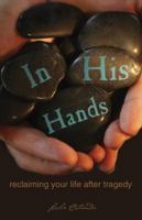 In His Hands, Reclaiming Your Life after Tragedy 1932307982 Book Cover