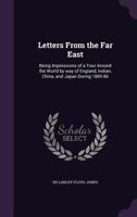 Letters From the Far East: Being Impressions of a Tour Around the World by way of England, Indian, China, and Japan During 1885-86 1355172888 Book Cover