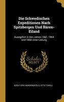 Die Schwedischen Expeditionen Nach Spitzbergen Und B�ren-Eiland: Ausegef�rt in Den Jahren 1861, 1864 Und 1868 Unter Leitung 3737200661 Book Cover