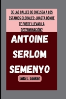 ANTOINE SERLOM SEMENYO: DE LAS CALLES DE CHELSEA A LOS ESTADIOS GLOBALES: ¿HASTA DÓNDE TE PUEDE LLEVAR LA DETERMINACIÓN? (Spanish Edition) B0FSDFDYMW Book Cover