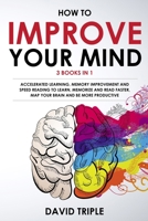 How To Improve Your Mind: 3 Books in 1: Accelerated Learning, Memory Improvement and Speed Reading to Learn, Memorize and Read Faster, Map Your Brain and Be More Productive 1658007700 Book Cover
