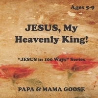 JESUS, My Heavenly King!: JESUS in 100 Ways Series 1947799762 Book Cover