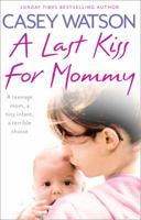 A Last Kiss for Mummy: A Teenage Mum, a Tiny Infant, a Desperate Decision 0007510705 Book Cover
