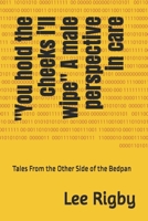 "You hold the cheeks i'll wipe" A male perspective in care: Tales From the Other Side of the Bedpan B0FP9SD496 Book Cover