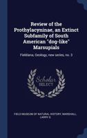 Review of the Prothylacyninae, an Extinct Subfamily of South American Dog-Like Marsupials: Fieldiana, Geology, New Series, No. 3 1340309718 Book Cover