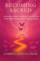Becoming Sacred A Woman's Journey to Healing, Transformation & Soft Power through Sacred Feminine Energy: A Woman's Journey to Healing, Transformation & Soft Power through Sacred Feminine Energy B0GX7YPVMP Book Cover