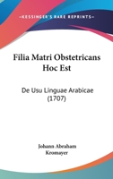 Filia Matri Obstetricans Hoc Est: De Usu Linguae Arabicae (1707) 1104774011 Book Cover