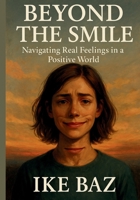 Beyond the Smile: Navigating Real Feelings in a Positive World B0F9VQYNJQ Book Cover