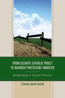 From Celibate Catholic Priest to Married Protestant Minister: Shepherding in Greener Pastures 0739185225 Book Cover