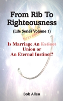 From Rib To Righteousness: Is Marriage An Extinct Union or Eternal Instincts? 150247638X Book Cover