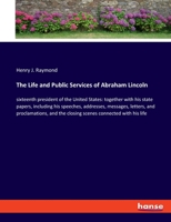 The Life and Public Services of Abraham Lincoln: sixteenth president of the United States: together with his state papers, including his speeches, ... the closing scenes connected with his life 3348066808 Book Cover