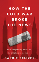 How the Cold War Broke the News: The Surprising Roots of Journalism's Decline 1509566376 Book Cover