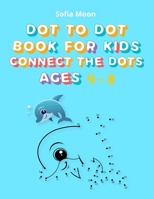 Dot To Dot Book For Kids ages 4-8: Fun Connect The Dots Books for Kids Age 4, 5, 6, 7, 8 Easy Dot To Dot Puzzles Activity Books With Colorable Pages, Counting, Numbers and more for Toddlers, Boys and  0884479692 Book Cover