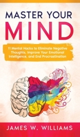 Master Your Mind: 11 Mental Hacks to Eliminate Negative Thoughts, Improve Your Emotional Intelligence, and End Procrastination B093MPXCPV Book Cover