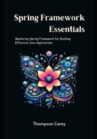 Spring Framework Essentials: Mastering Spring Framework for Building Effective Java Applications B0F441F8K8 Book Cover