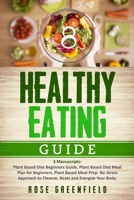 Healthy Eating Guide: 3 Manuscripts: Plant Based Diet Beginners Guide, Plant Based Diet Meal Plan for Beginners, Meal Prep. No Stress Approach to Cleanse, Reset and Energize Your Body B08L8VG79M Book Cover