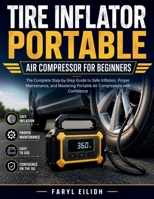 TIRE INFLATOR PORTABLE AIR COMPRESSOR FOR BEGINNERS: The Complete Step-by-Step Guide to Safe Inflation, Proper Maintenance, and Mastering Portable Air Compressors with Confidence B0H1WZM54V Book Cover