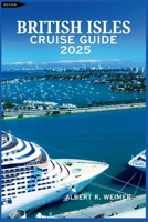 BRITISH ISLES CRUISE GUIDE 2025: A Comprehensive Journey Through the Wonders of England, Wales, Scotland, Ireland, and the Rich Coastal Landscapes Beyond B0F7SFY85L Book Cover