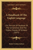 A Hand-book of the English Language: For the Use of Students of the Universities and Higher Classes of Schools 1505838983 Book Cover