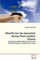 Afterlife for the Uprooted: Giving Them another Chance: A Resettlement/Rehabilitation Plan for the Affected People by a Mega Power Project 3639295013 Book Cover