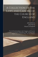A Collection of the Laws and Canons of the Church of England: From Its First Foundation to the Conquest, and From the Conquest to the Reign of King ... With Explanatory Notes: In Two Volumes 1017400490 Book Cover