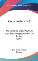 Code Frederic V2: Ou Corps De Droit, Pour Les Etats De Sa Majeste Le Roi De Prusse (1755) 1104724316 Book Cover