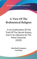 A View Of The Brahminical Religion In Its Confirmation Of The Truth Of The Sacred History, And In Its Influence On The Moral Character, A Series Of Discourses Preached At The Lecture Founded By John B 1179404041 Book Cover