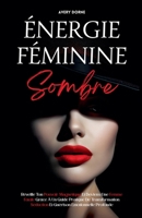 Énergie Féminine Sombre: Réveille Ton Pouvoir Magnétique Et Deviens Une Femme Fatale Grâce À Un Guide Pratique De Transformation, Séduction Et Guérison Émotionnelle Profonde (French Edition) B0F7NWSBHD Book Cover