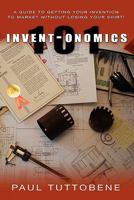 Invent-onomics 101: A Guide to Getting Your Invention to Market Without Losing Your Shirt! 1439213879 Book Cover