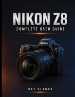 NIKON Z8 COMPLETE USER GUIDE: The Master Guide: Unlocking Every Setting, Menu, and Feature for Stunning Photos and Video B0H8HV25X8 Book Cover