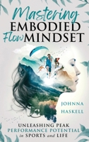 Mastering Embodied Flow Mindset: Unleashing Peak Performance Potential in Sports and Life: How Extreme Sports Athletes Foster Flow For Success in Athletics, Business, and Daily Life 1964562015 Book Cover
