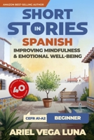 Short Stories in Spanish for Beginners - Improving Mindfulness and Emotional Well-Being: Master Spanish Through 40 Stories That Calm Your Mind (Short ... and Emotional Well-Being) (Spanish Edition) B0FJMKLJ1X Book Cover