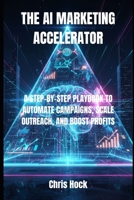THE AI MARKETING ACCELERATOR: A STEP-BY-STEP PLAYBOOK TO AUTOMATE CAMPAIGNS, SCALE OUTREACH, AND BOOST PROFITS B0FX8LBWDX Book Cover